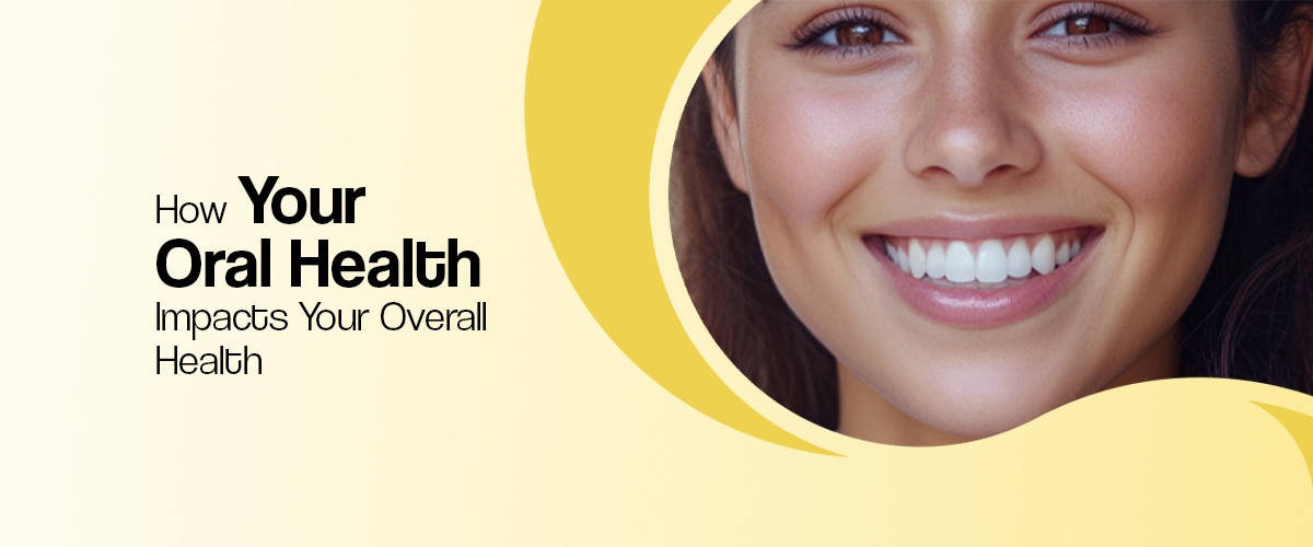 How Your Oral Health Impacts Your Overall Health